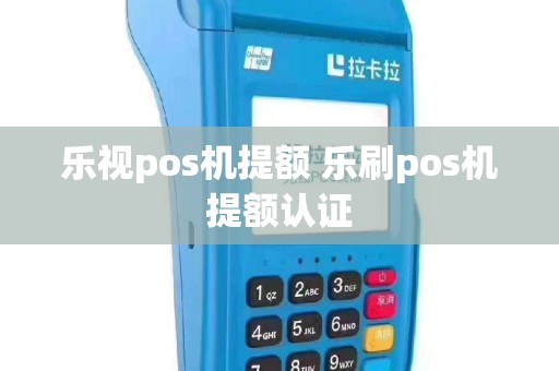 乐视pos机提额 乐刷pos机提额认证