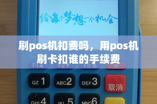 刷pos机扣费吗，用pos机刷卡扣谁的手续费