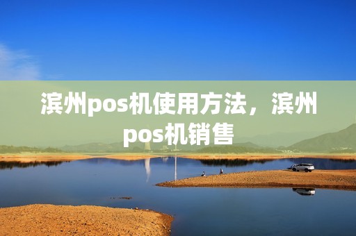 滨州pos机使用方法，滨州pos机销售