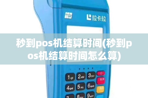 秒到pos机结算时间(秒到pos机结算时间怎么算)