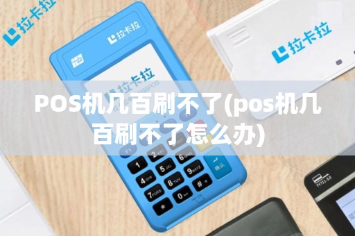POS机几百刷不了(pos机几百刷不了怎么办)