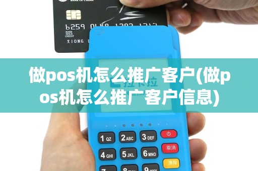 做pos机怎么推广客户(做pos机怎么推广客户信息)