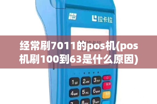经常刷7011的pos机(pos机刷100到63是什么原因)