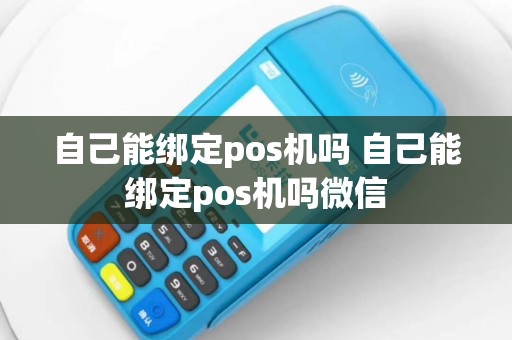 自己能绑定pos机吗 自己能绑定pos机吗微信