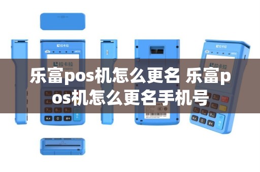 乐富pos机怎么更名 乐富pos机怎么更名手机号