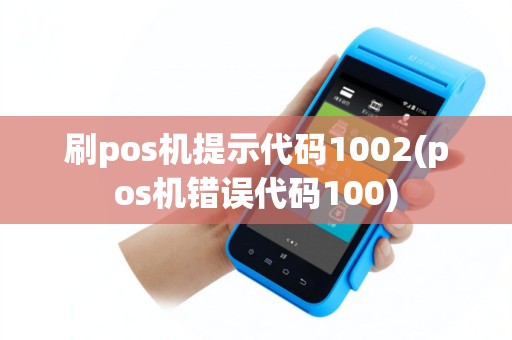 刷pos机提示代码1002(pos机错误代码100)