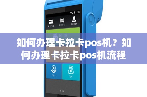 如何办理卡拉卡pos机？如何办理卡拉卡pos机流程