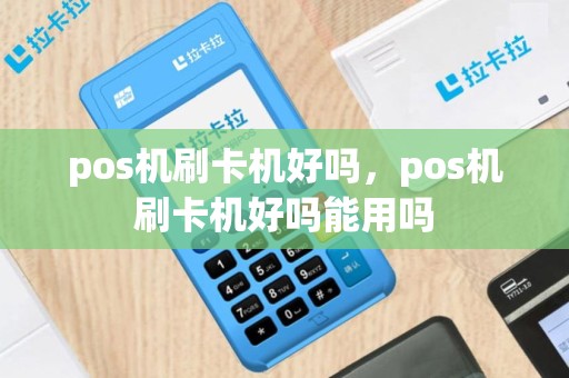 pos机刷卡机好吗，pos机刷卡机好吗能用吗