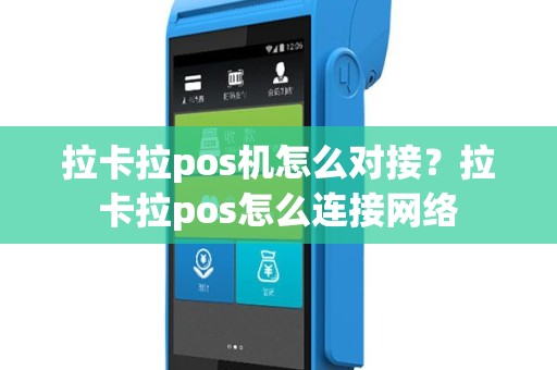拉卡拉pos机怎么对接？拉卡拉pos怎么连接网络