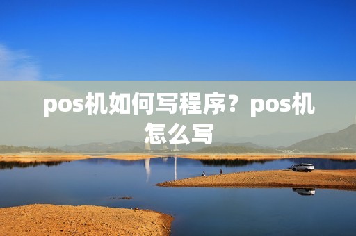 pos机如何写程序？pos机怎么写