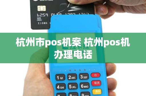 杭州市pos机案 杭州pos机办理电话