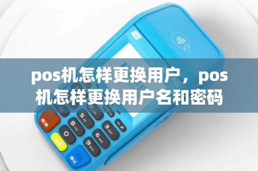 pos机怎样更换用户，pos机怎样更换用户名和密码