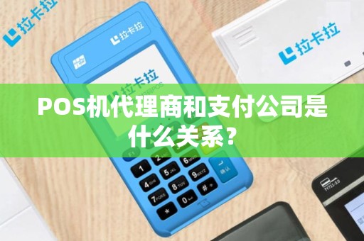 POS机代理商和支付公司是什么关系？
