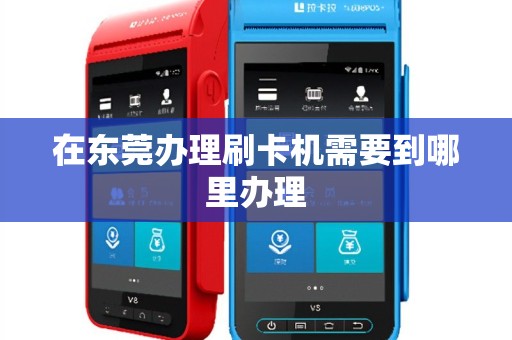 在东莞办理刷卡机需要到哪里办理