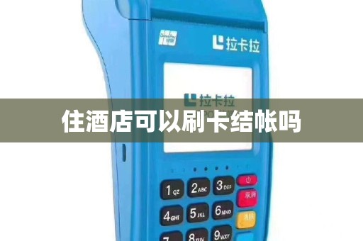住酒店可以刷卡结帐吗