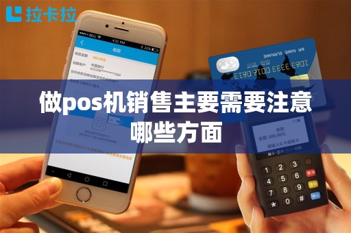 做pos机销售主要需要注意哪些方面
