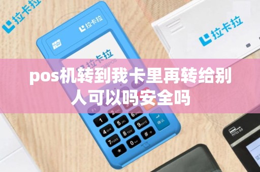 pos机转到我卡里再转给别人可以吗安全吗
