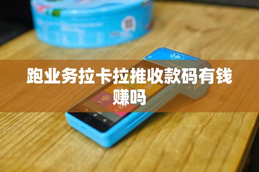 跑业务拉卡拉推收款码有钱赚吗