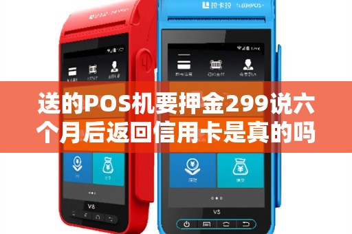 送的POS机要押金299说六个月后返回信用卡是真的吗
