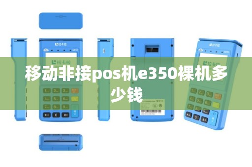 移动非接pos机e350裸机多少钱
