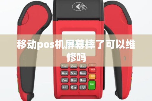 移动pos机屏幕摔了可以维修吗
