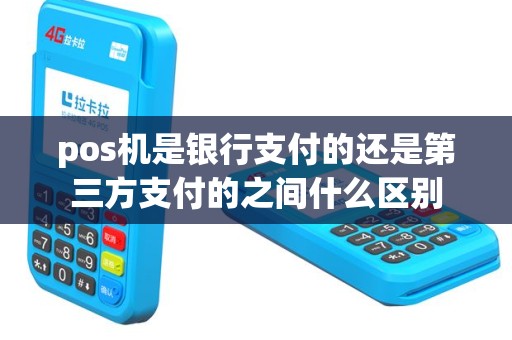pos机是银行支付的还是第三方支付的之间什么区别