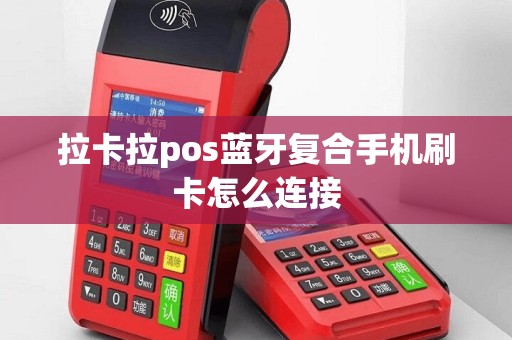 拉卡拉pos蓝牙复合手机刷卡怎么连接