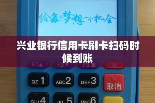 兴业银行信用卡刷卡扫码时候到账