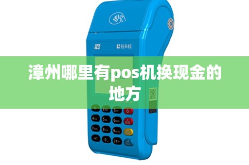 漳州哪里有pos机换现金的地方