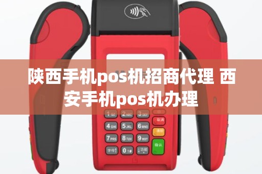 陕西手机pos机招商代理 西安手机pos机办理