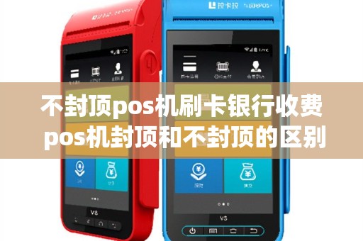 不封顶pos机刷卡银行收费 pos机封顶和不封顶的区别