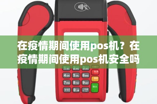 在疫情期间使用pos机？在疫情期间使用pos机安全吗