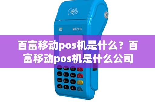百富移动pos机是什么？百富移动pos机是什么公司
