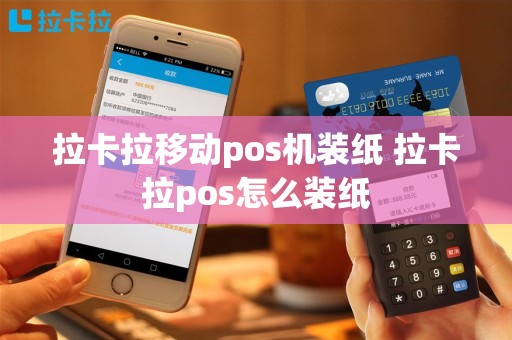 拉卡拉移动pos机装纸 拉卡拉pos怎么装纸