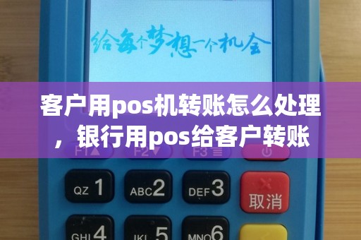 客户用pos机转账怎么处理，银行用pos给客户转账