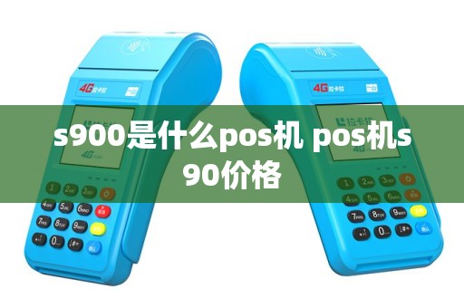 s900是什么pos机 pos机s90价格