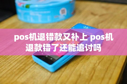 pos机退错款又补上 pos机退款错了还能追讨吗