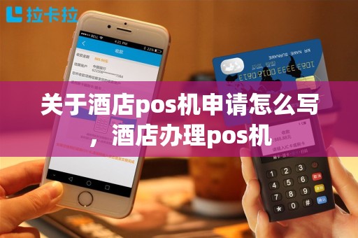 关于酒店pos机申请怎么写，酒店办理pos机