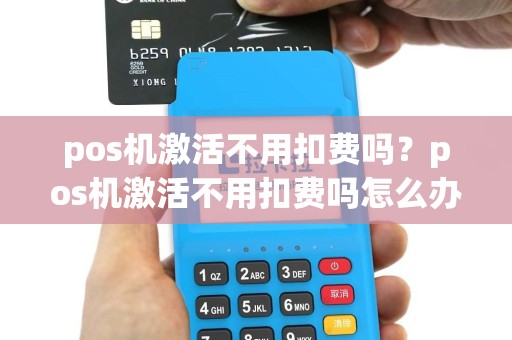 pos机激活不用扣费吗？pos机激活不用扣费吗怎么办