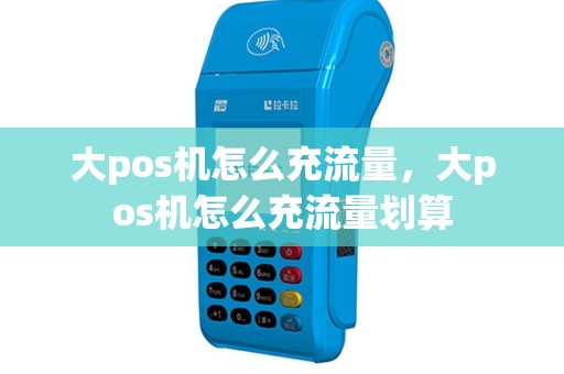 大pos机怎么充流量，大pos机怎么充流量划算