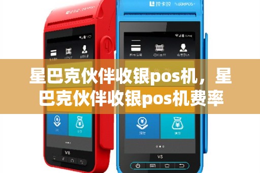 星巴克伙伴收银pos机，星巴克伙伴收银pos机费率