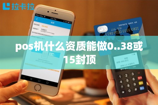 pos机什么资质能做0..38或15封顶