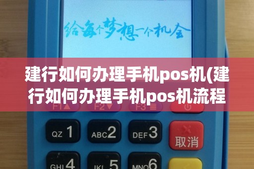 建行如何办理手机pos机(建行如何办理手机pos机流程)