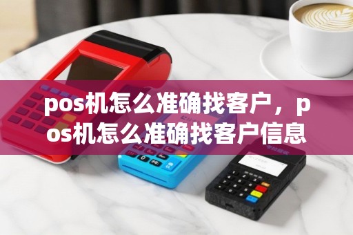 pos机怎么准确找客户，pos机怎么准确找客户信息