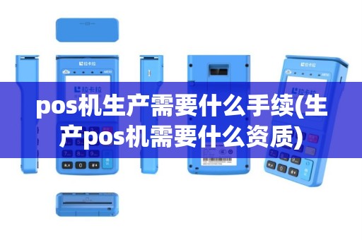 pos机生产需要什么手续(生产pos机需要什么资质)
