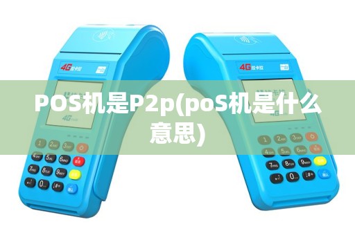 POS机是P2p(poS机是什么意思)