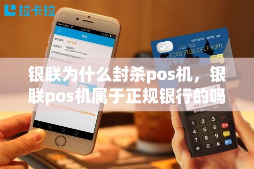 银联为什么封杀pos机，银联pos机属于正规银行的吗
