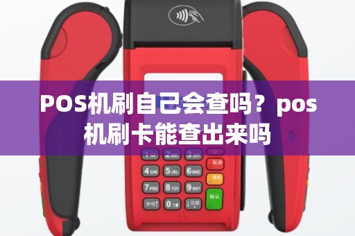 POS机刷自己会查吗？pos机刷卡能查出来吗