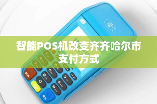 智能POS机改变齐齐哈尔市支付方式