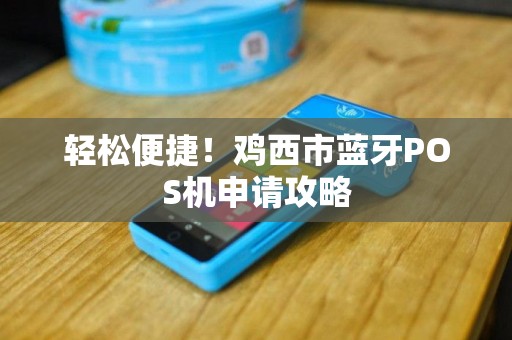轻松便捷！鸡西市蓝牙POS机申请攻略